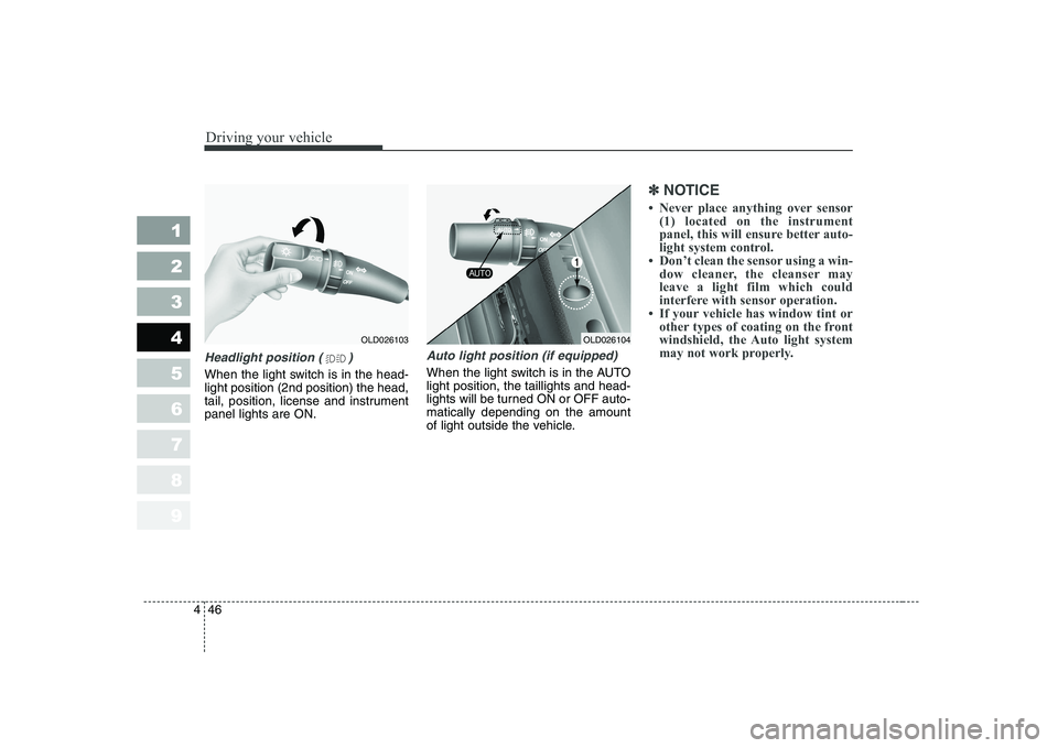KIA CERATO 2007  Owners Manual Driving your vehicle
46
4
1 23456789
Headlight position ( )
When the light switch is in the head- light position (2nd position) the head,
tail, position, license and instrumentpanel lights are ON.
Aut