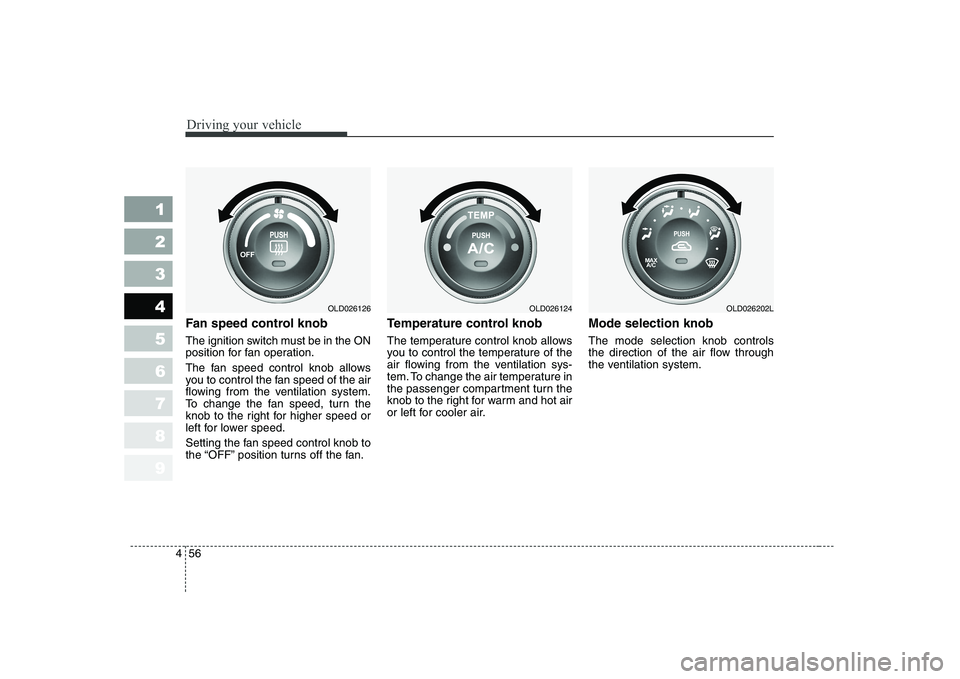 KIA CERATO 2007 Owners Manual Driving your vehicle
56
4
1 23456789
Fan speed control knob
The ignition switch must be in the ON
position for fan operation.
The fan speed control knob allows
you to control the fan speed of th KIA CERATO 2007 Owners Manual Driving your vehicle
56
4
1 23456789
Fan speed control knob
The ignition switch must be in the ON
position for fan operation.
The fan speed control knob allows
you to control the fan speed of th