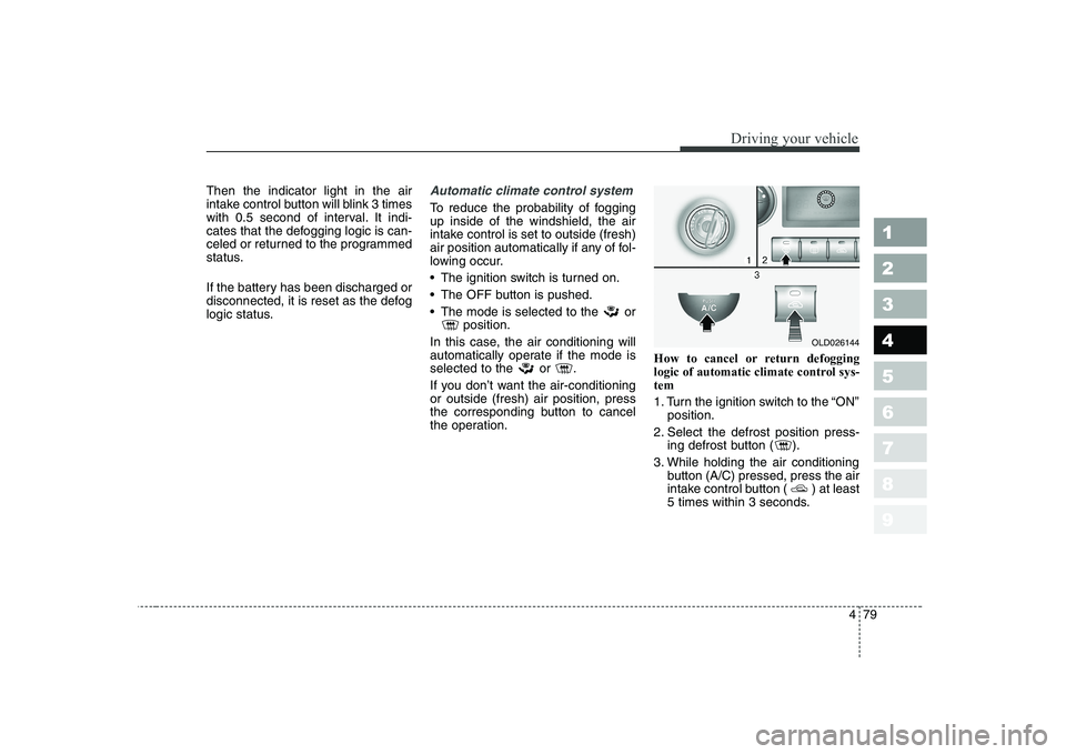 KIA CERATO 2007 Owners Manual 479
1 23456789
Driving your vehicle
Then the indicator light in the air
intake control button will blink 3 times
with 0.5 second of interval. It indi-
cates that the defogging logic is can-
celed or KIA CERATO 2007 Owners Manual 479
1 23456789
Driving your vehicle
Then the indicator light in the air
intake control button will blink 3 times
with 0.5 second of interval. It indi-
cates that the defogging logic is can-
celed or
