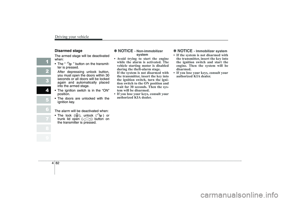 KIA CERATO 2007 Owners Manual Driving your vehicle
82
4
1 23456789
Disarmed stage
The armed stage will be deactivated when:
The “ ” button on the transmit-
ter is pressed.
After depressing unlock button,
you must open the KIA CERATO 2007 Owners Manual Driving your vehicle
82
4
1 23456789
Disarmed stage
The armed stage will be deactivated when:
The “ ” button on the transmit-
ter is pressed.
After depressing unlock button,
you must open the
