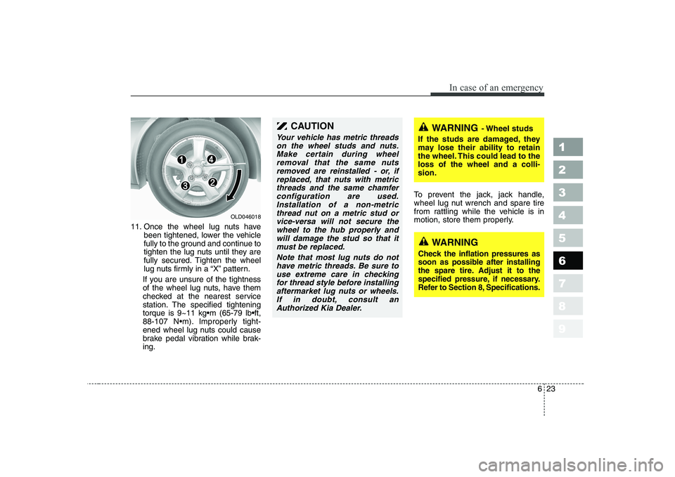 KIA CERATO 2007 Owners Manual 623
In case of an emergency
1 23456789
11. Once the wheel lug nuts havebeen tightened, lower the vehicle
fully to the ground and continue to
tighten the lug nuts until they are
fully secured. Tighten KIA CERATO 2007 Owners Manual 623
In case of an emergency
1 23456789
11. Once the wheel lug nuts havebeen tightened, lower the vehicle
fully to the ground and continue to
tighten the lug nuts until they are
fully secured. Tighten