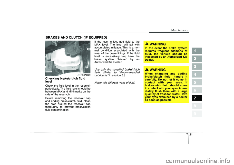 KIA CERATO 2007  Owners Manual 721
Maintenance
1 23456789
BRAKES AND CLUTCH (IF EQUIPPED)
Checking brake/clutch fluid 
level   
Check the fluid level in the reservoir 
periodically. The fluid level should be
between MAX and MIN mar