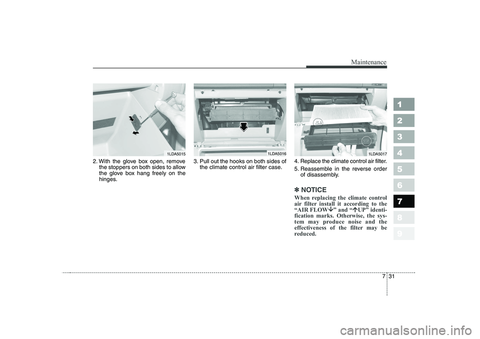 KIA CERATO 2007 Owners Manual 731
Maintenance
1 23456789
2. With the glove box open, removethe stoppers on both sides to allow
the glove box hang freely on the
hinges. 3. Pull out the hooks on both sides of
the climate control ai KIA CERATO 2007 Owners Manual 731
Maintenance
1 23456789
2. With the glove box open, removethe stoppers on both sides to allow
the glove box hang freely on the
hinges. 3. Pull out the hooks on both sides of
the climate control ai