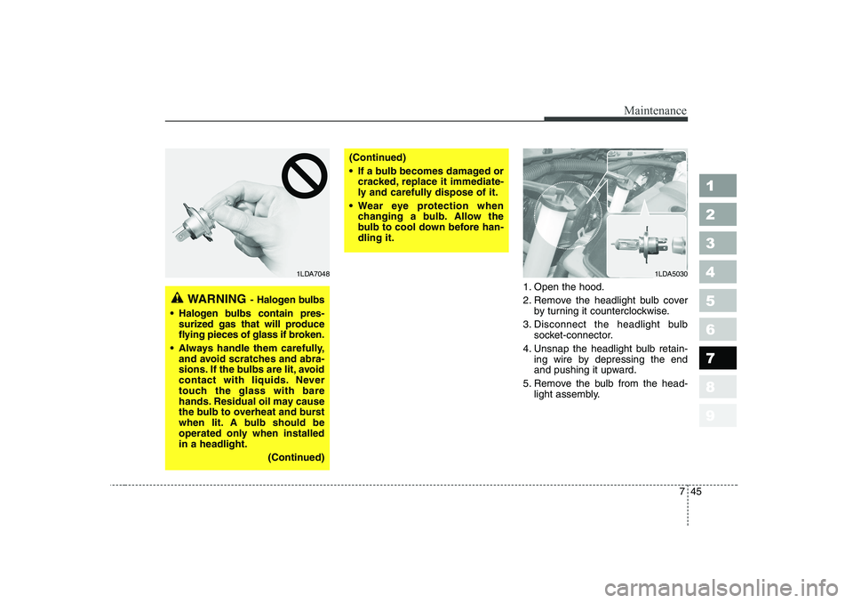 KIA CERATO 2007 Owners Manual 745
Maintenance
1 23456789
1. Open the hood.
2. Remove the headlight bulb coverby turning it counterclockwise.
3. Disconnect the headlight bulb socket-connector.
4. Unsnap the headlight bulb retain- KIA CERATO 2007 Owners Manual 745
Maintenance
1 23456789
1. Open the hood.
2. Remove the headlight bulb coverby turning it counterclockwise.
3. Disconnect the headlight bulb socket-connector.
4. Unsnap the headlight bulb retain-