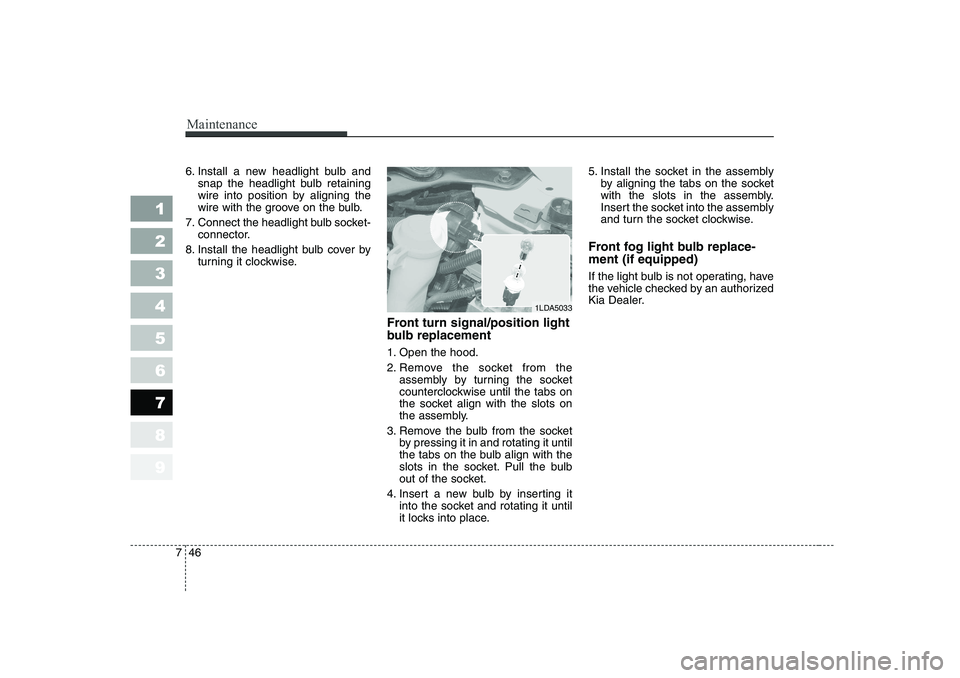 KIA CERATO 2007 Owners Manual Maintenance
46
7
1 23456789
6. Install a new headlight bulb and
snap the headlight bulb retaining
wire into position by aligning the
wire with the groove on the bulb.
7. Connect the headlight bulb so KIA CERATO 2007 Owners Manual Maintenance
46
7
1 23456789
6. Install a new headlight bulb and
snap the headlight bulb retaining
wire into position by aligning the
wire with the groove on the bulb.
7. Connect the headlight bulb so