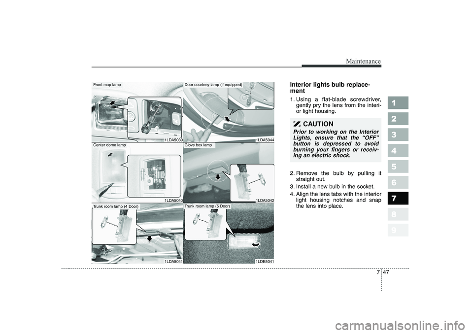 KIA CERATO 2007 Owners Manual 747
Maintenance
1 23456789
Interior lights bulb replace- ment
1. Using a flat-blade screwdriver,gently pry the lens from the interi- or light housing.
2. Remove the bulb by pulling it straight out.
3 KIA CERATO 2007 Owners Manual 747
Maintenance
1 23456789
Interior lights bulb replace- ment
1. Using a flat-blade screwdriver,gently pry the lens from the interi- or light housing.
2. Remove the bulb by pulling it straight out.
3