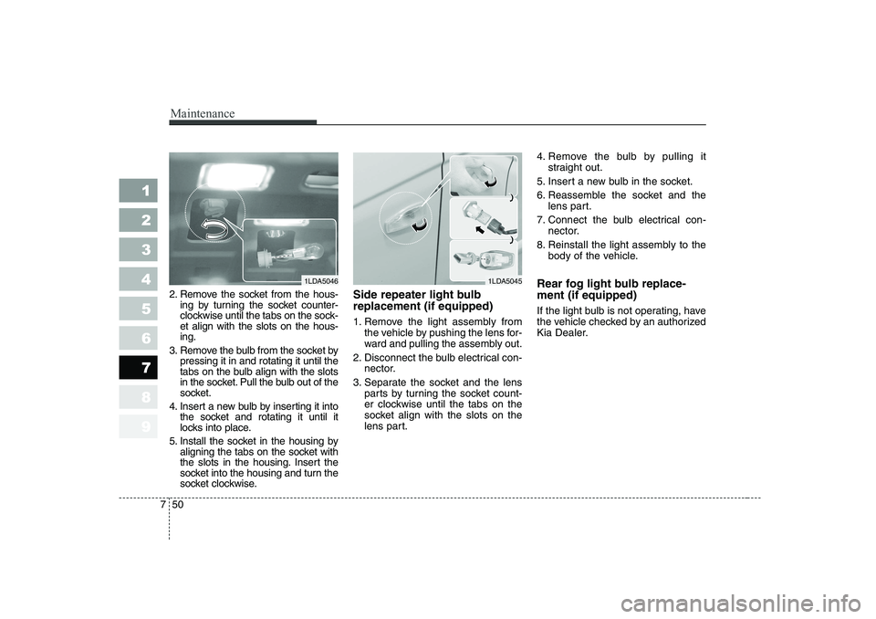 KIA CERATO 2007 Owners Manual Maintenance
50
7
1 23456789
2. Remove the socket from the hous-
ing by turning the socket counter-
clockwise until the tabs on the sock-et align with the slots on the hous-ing.
3. Remove the bulb fro KIA CERATO 2007 Owners Manual Maintenance
50
7
1 23456789
2. Remove the socket from the hous-
ing by turning the socket counter-
clockwise until the tabs on the sock-et align with the slots on the hous-ing.
3. Remove the bulb fro