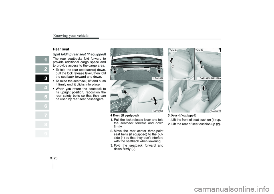 KIA CERATO 2007 Owners Guide Knowing your vehicle
26
3
1 23456789
Rear seat
Split folding rear seat (if equipped)
The rear seatbacks fold forward to
provide additional cargo space and
to provide access to the cargo area.
To KIA CERATO 2007 Owners Guide Knowing your vehicle
26
3
1 23456789
Rear seat
Split folding rear seat (if equipped)
The rear seatbacks fold forward to
provide additional cargo space and
to provide access to the cargo area.
To