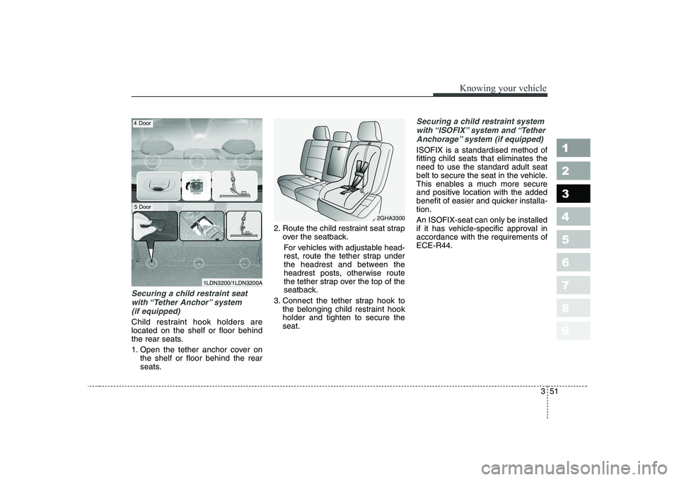 KIA CERATO 2007 Repair Manual 351
1 23456789
Knowing your vehicle
Securing a child restraint seatwith “Tether Anchor” system (if equipped)
Child restraint hook holders are located on the shelf or floor behind
the rear seats KIA CERATO 2007 Repair Manual 351
1 23456789
Knowing your vehicle
Securing a child restraint seatwith “Tether Anchor” system (if equipped)
Child restraint hook holders are located on the shelf or floor behind
the rear seats