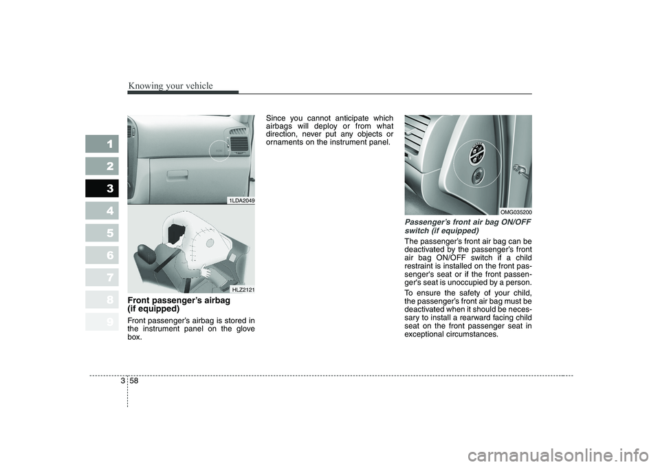 KIA CERATO 2007 Repair Manual Knowing your vehicle
58
3
1 23456789
Front passenger’s airbag (if equipped)
Front passenger’s airbag is stored in
the instrument panel on the glove
box. Since you cannot anticipate which
airba KIA CERATO 2007 Repair Manual Knowing your vehicle
58
3
1 23456789
Front passenger’s airbag (if equipped)
Front passenger’s airbag is stored in
the instrument panel on the glove
box. Since you cannot anticipate which
airba