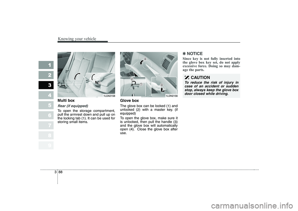 KIA CERATO 2007  Owners Manual Knowing your vehicle
88
3
1 23456789
Multi box
Rear (if equipped)
To open the storage compartment, 
pull the armrest down and pull up on
the locking tab (
1). It can be used for
storing small items. G