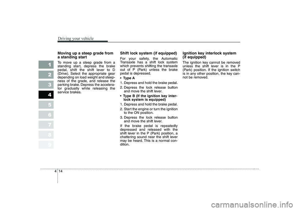 KIA CERATO 2006  Owners Manual Driving your vehicle
14
4
1 23456789
Moving up a steep grade from 
a standing start 
To move up a steep grade from a 
standing start, depress the brake
pedal, shift the shift lever to D
(Drive). Selec