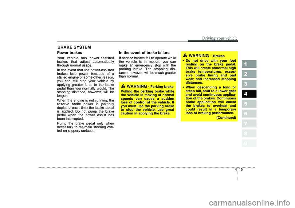 KIA CERATO 2006  Owners Manual 415
1 23456789
Driving your vehicle
Power brakes   
Your vehicle has power-assisted 
brakes that adjust automatically
through normal usage. 
In the event that the power-assisted 
brakes lose power bec