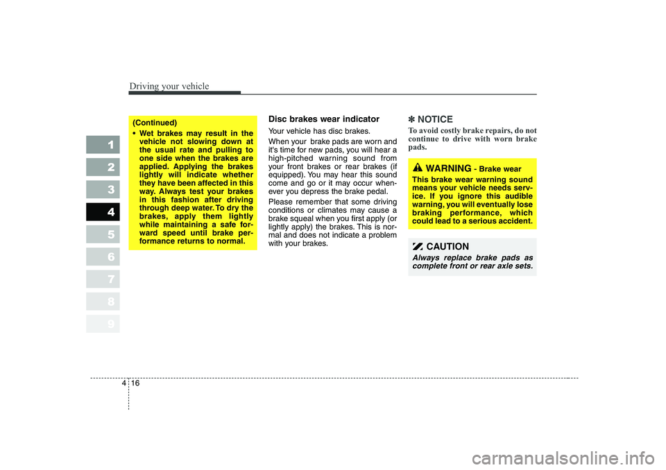 KIA CERATO 2006  Owners Manual Driving your vehicle
16
4
1 23456789
Disc brakes wear indicator  
Your vehicle has disc brakes. 
When your  brake pads are worn and 
its time for new pads, you will hear a
high-pitched warning sound 