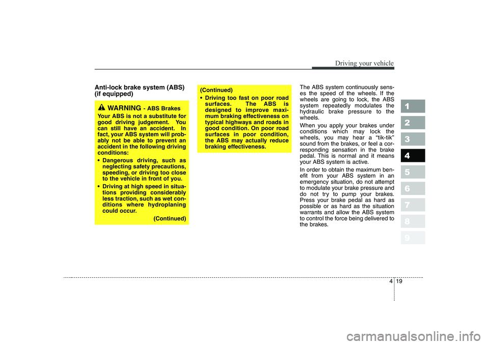 KIA CERATO 2006  Owners Manual 419
1 23456789
Driving your vehicle
Anti-lock brake system (ABS) (if equipped)The ABS system continuously sens- 
es the speed of the wheels. If the
wheels are going to lock, the ABSsystem repeatedly m