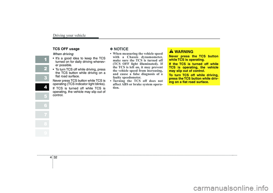 KIA CERATO 2006  Owners Manual Driving your vehicle
32
4
1 23456789
TCS OFF usage
When driving
 It’s a good idea to keep the TCS
turned on for daily driving whenev- 
er possible.
 To turn TCS off while driving, press
the TCS bu