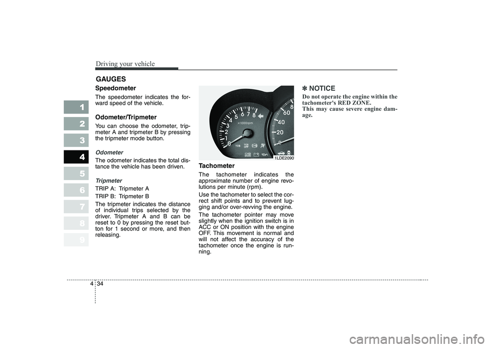 KIA CERATO 2006  Owners Manual Driving your vehicle
34
4
1 23456789
Speedometer   
The speedometer indicates the for- 
ward speed of the vehicle. 
Odometer/Tripmeter 
You can choose the odometer, trip- 
meter A and tripmeter B by p