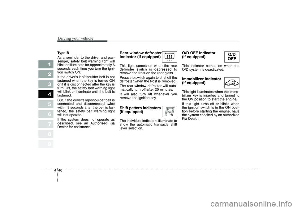 KIA CERATO 2006 Owners Manual Driving your vehicle
40
4
1 23456789
Type B
As a reminder to the driver and pas-
senger, safety belt warning light will
blink or illuminate for approximately 6
seconds each time you turn the igni-
t KIA CERATO 2006 Owners Manual Driving your vehicle
40
4
1 23456789
Type B
As a reminder to the driver and pas-
senger, safety belt warning light will
blink or illuminate for approximately 6
seconds each time you turn the igni-
t