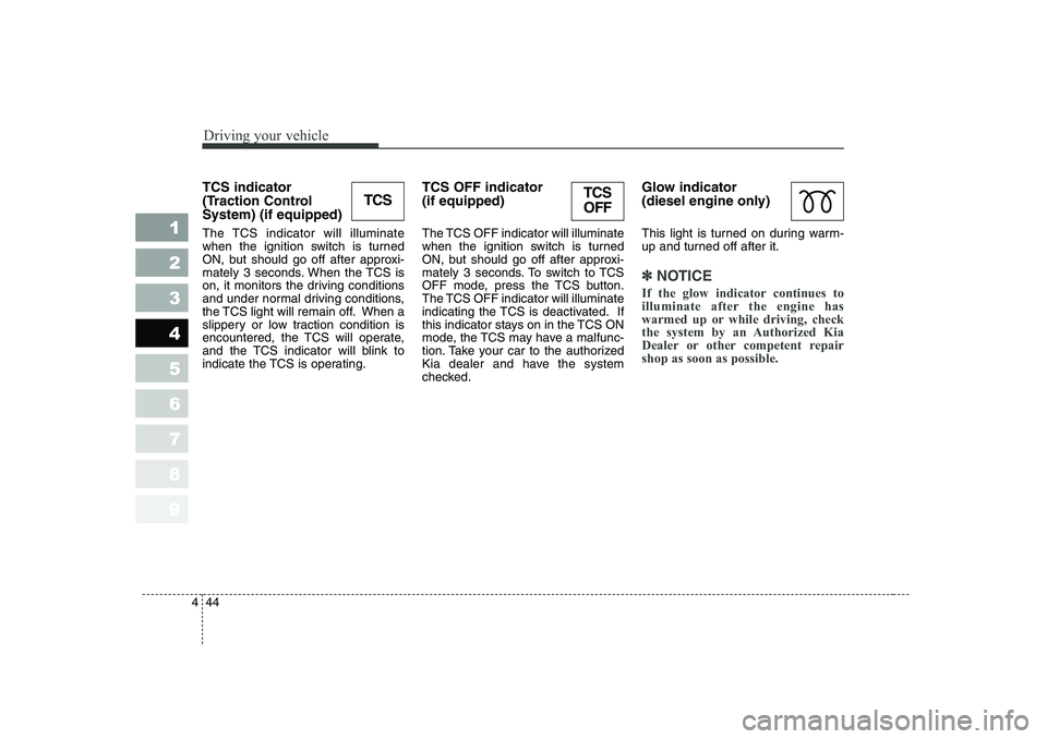KIA CERATO 2006 Owners Manual Driving your vehicle
44
4
1 23456789
TCS indicator
(Traction ControlSystem) (if equipped)
The TCS indicator will illuminate
when the ignition switch is turned
ON, but should go off after approxi- KIA CERATO 2006 Owners Manual Driving your vehicle
44
4
1 23456789
TCS indicator
(Traction ControlSystem) (if equipped)
The TCS indicator will illuminate
when the ignition switch is turned
ON, but should go off after approxi-