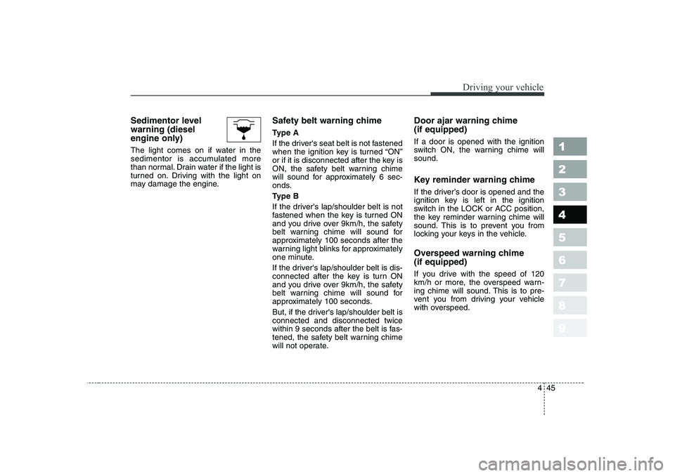 KIA CERATO 2006 Owners Manual 445
1 23456789
Driving your vehicle
Sedimentor level warning (diesel
engine only)
The light comes on if water in the
sedimentor is accumulated more
than normal. Drain water if the light is
turned on KIA CERATO 2006 Owners Manual 445
1 23456789
Driving your vehicle
Sedimentor level warning (diesel
engine only)
The light comes on if water in the
sedimentor is accumulated more
than normal. Drain water if the light is
turned on