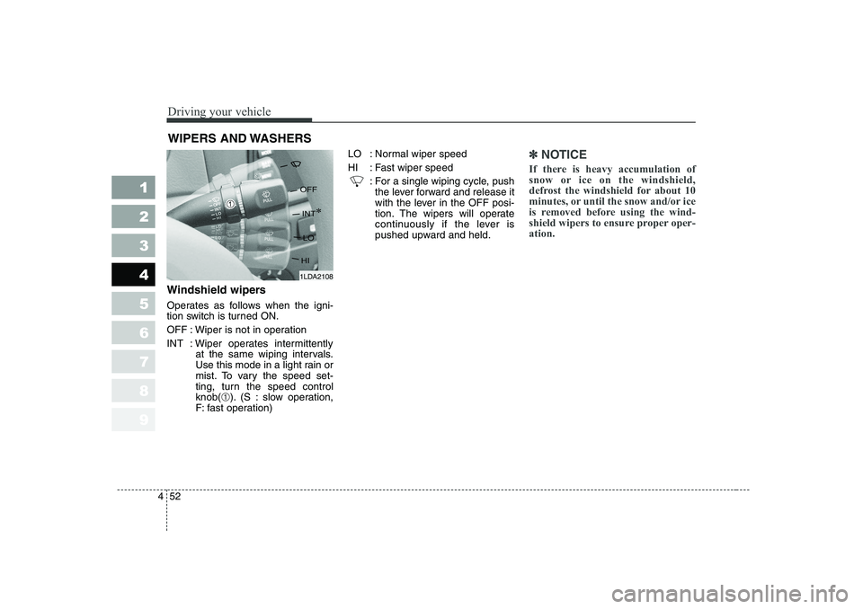KIA CERATO 2006  Owners Manual Driving your vehicle
52
4
1 23456789
Windshield wipers  
Operates as follows when the igni- 
tion switch is turned ON. 
OFF : Wiper is not in operation
INT : Wiper operates intermittently
at the same 