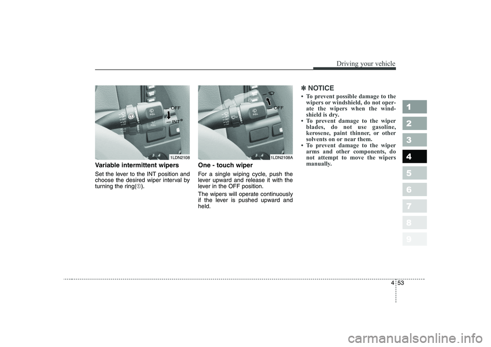 KIA CERATO 2006  Owners Manual 453
1 23456789
Driving your vehicle
Variable intermittent wipers 
Set the lever to the INT position and 
choose the desired wiper interval by
turning the ring(➀). One - touch wiper   
For a single w