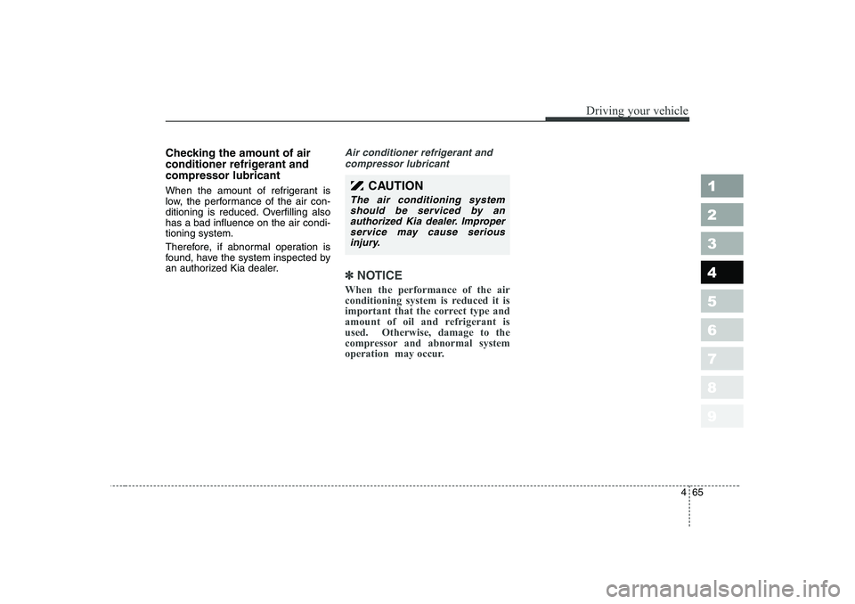 KIA CERATO 2006  Owners Manual 465
1 23456789
Driving your vehicle
Checking the amount of air 
conditioner refrigerant andcompressor lubricant 
When the amount of refrigerant is 
low, the performance of the air con-
ditioning is re