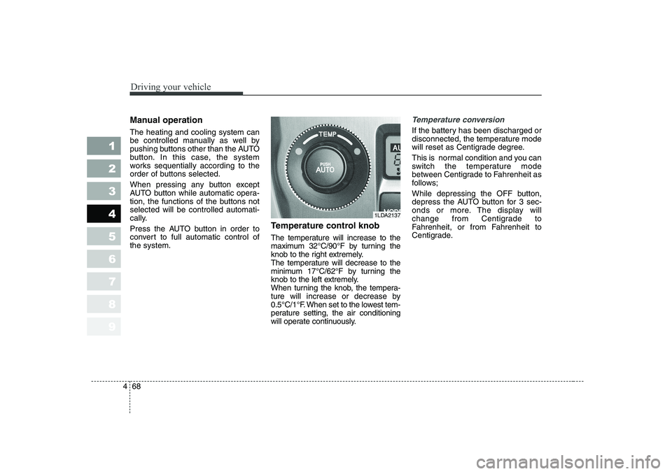KIA CERATO 2006 Owners Manual Driving your vehicle
68
4
1 23456789
Manual operation The heating and cooling system can
be controlled manually as well by
pushing buttons other than the AUTO
button. In this case, the system
works KIA CERATO 2006 Owners Manual Driving your vehicle
68
4
1 23456789
Manual operation The heating and cooling system can
be controlled manually as well by
pushing buttons other than the AUTO
button. In this case, the system
works