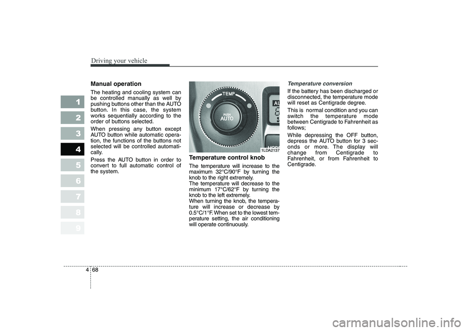 KIA CERATO 2006  Owners Manual Driving your vehicle
68
4
1 23456789
Manual operation   The heating and cooling system can 
be controlled manually as well by
pushing buttons other than the AUTO
button. In this case, the system
works