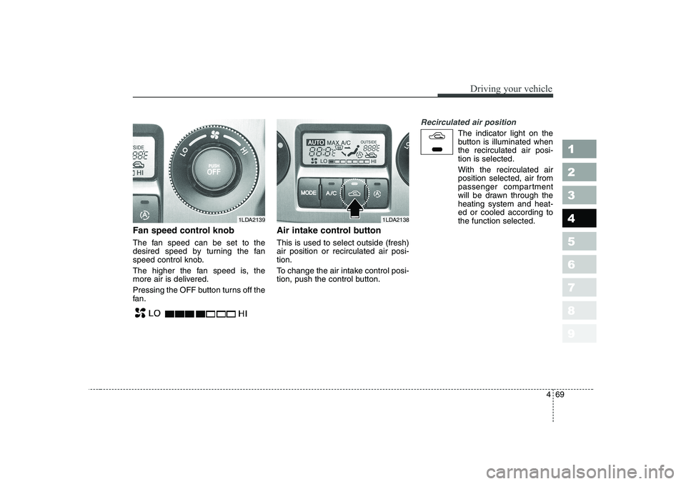 KIA CERATO 2006  Owners Manual 469
1 23456789
Driving your vehicle
Fan speed control knob 
The fan speed can be set to the 
desired speed by turning the fan
speed control knob. 
The higher the fan speed is, the 
more air is deliver