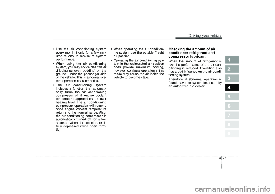 KIA CERATO 2006  Owners Manual 477
1 23456789
Driving your vehicle
Use the air conditioning system 
every month if only for a few min-
utes to ensure maximum system
performance.
 When using the air conditioning
system, you may no