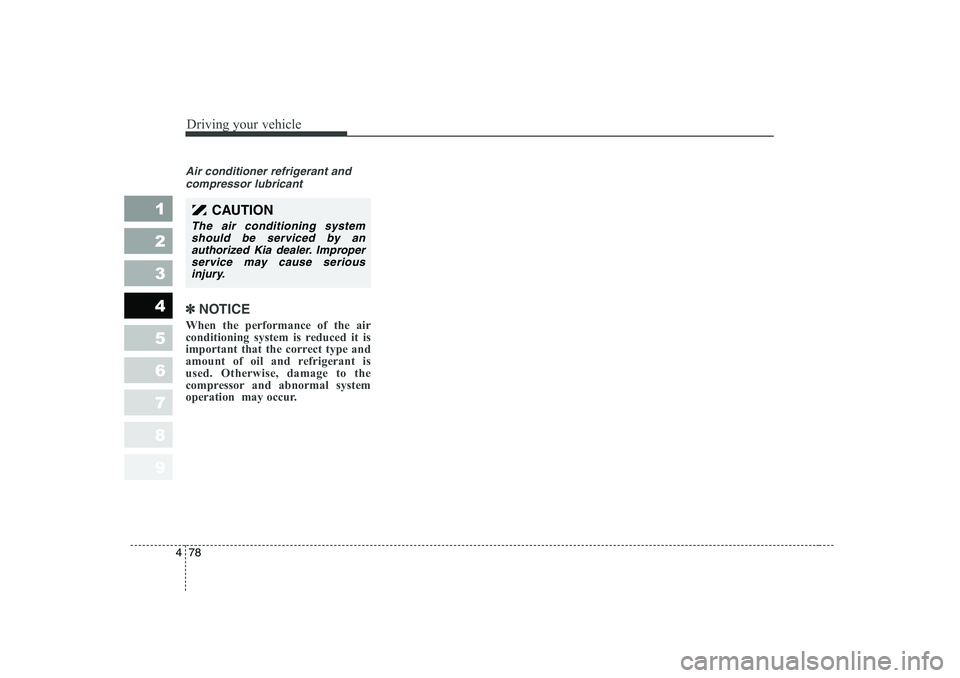KIA CERATO 2006  Owners Manual Driving your vehicle
78
4
1 23456789
Air conditioner refrigerant and
compressor lubricant
✽✽ NOTICE
When the performance of the air 
conditioning system is reduced it is
important that the correct