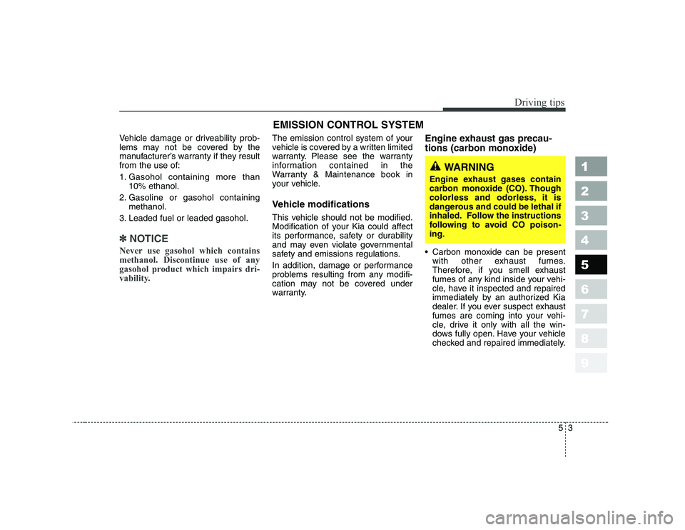 KIA CERATO 2006  Owners Manual 53
Driving tips
Vehicle damage or driveability prob- 
lems may not be covered by the
manufacturer’s warranty if they resultfrom the use of: 
1. Gasohol containing more than10% ethanol.
2. Gasoline o