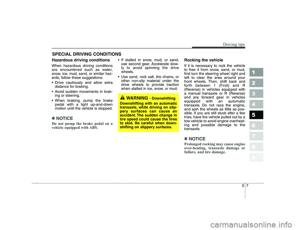 KIA CERATO 2006  Owners Manual 57
Driving tips
SPECIAL DRIVING CONDITIONS 
Hazardous driving conditions   
When hazardous driving conditions 
are encountered such as water,
snow, ice, mud, sand, or similar haz-
ards, follow these s
