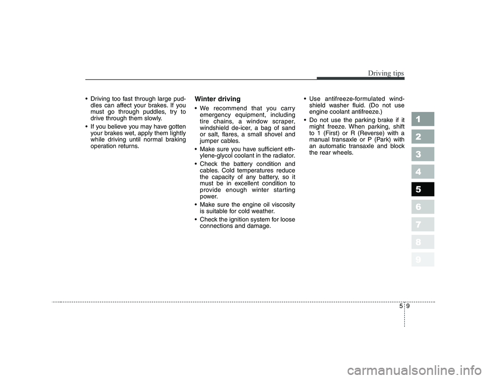 KIA CERATO 2006  Owners Manual 59
Driving tips
 Driving too fast through large pud-dles can affect your brakes. If you 
must go through puddles, try to
drive through them slowly.
 If you believe you may have gotten your brakes we