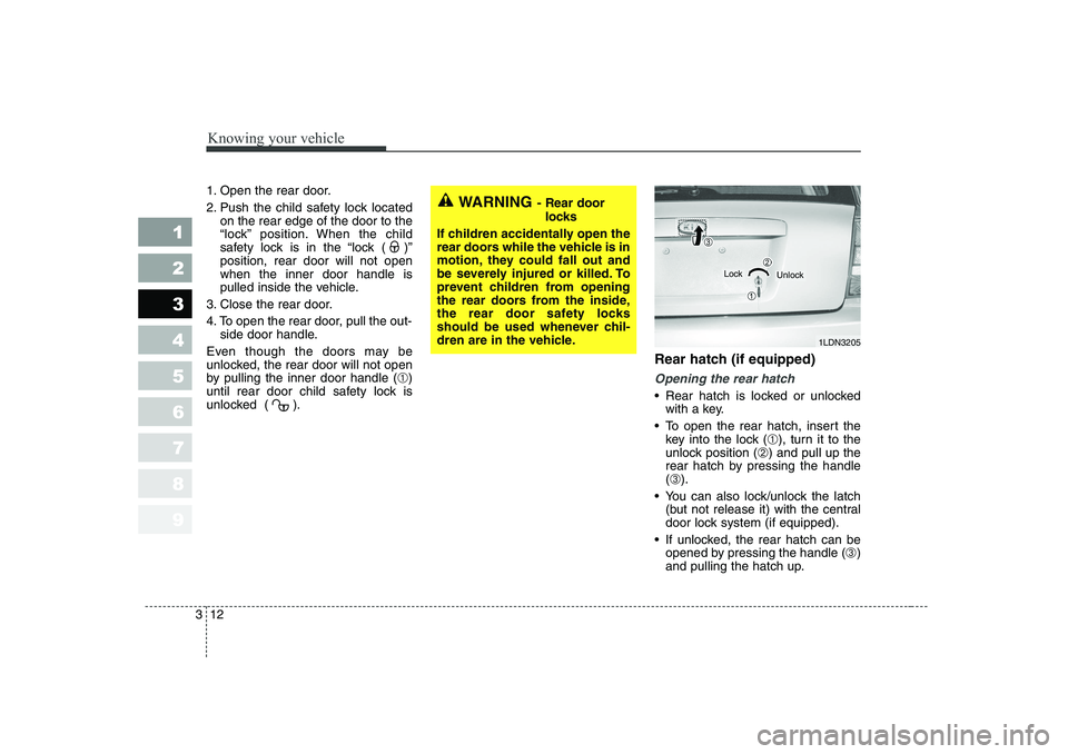 KIA CERATO 2006 Owners Manual Knowing your vehicle
12
3
1 23456789
1. Open the rear door.
2. Push the child safety lock located
on the rear edge of the door to the
“lock” position. When the child
safety lock is in the “loc KIA CERATO 2006 Owners Manual Knowing your vehicle
12
3
1 23456789
1. Open the rear door.
2. Push the child safety lock located
on the rear edge of the door to the
“lock” position. When the child
safety lock is in the “loc