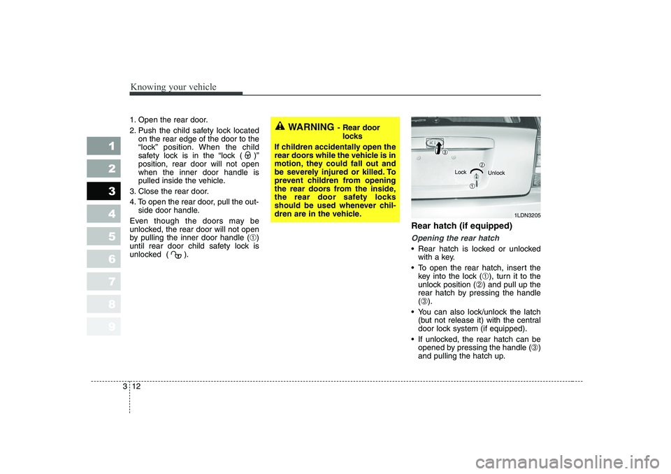 KIA CERATO 2006 Owners Manual Knowing your vehicle
12
3
1 23456789
1. Open the rear door. 
2. Push the child safety lock located
on the rear edge of the door to the 
“lock” position. When the child
safety lock is in the “loc