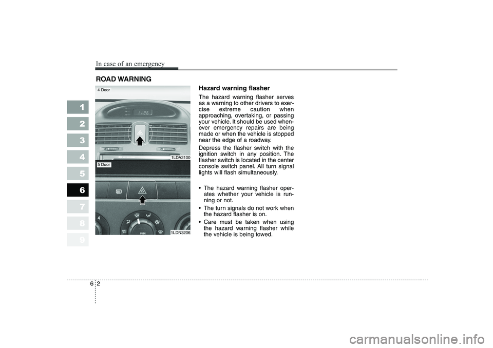 KIA CERATO 2006  Owners Manual In case of an emergency
2
6
ROAD WARNING 
Hazard warning flasher   
The hazard warning flasher serves 
as a warning to other drivers to exer-
cise extreme caution when
approaching, overtaking, or pass