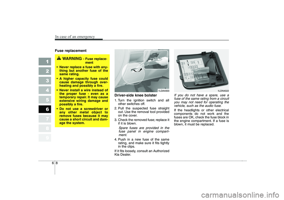 KIA CERATO 2006  Owners Manual In case of an emergency
8
6
Fuse replacement     
Driver-side knee bolster 
1. Turn the ignition switch and allother switches off.
2. Pull the suspected fuse straight out. Use the removal tool provide