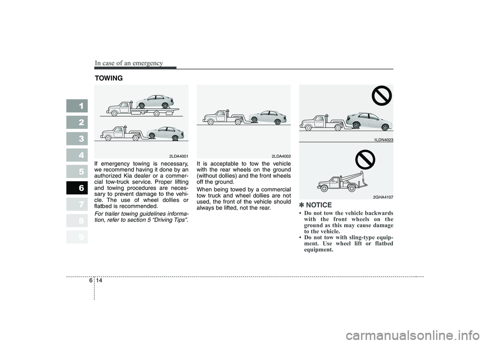 KIA CERATO 2006  Owners Manual In case of an emergency
14
6
1 23456789
TOWING   
If emergency towing is necessary, 
we recommend having it done by an
authorized Kia dealer or a commer-
cial tow-truck service. Proper lifting
and tow