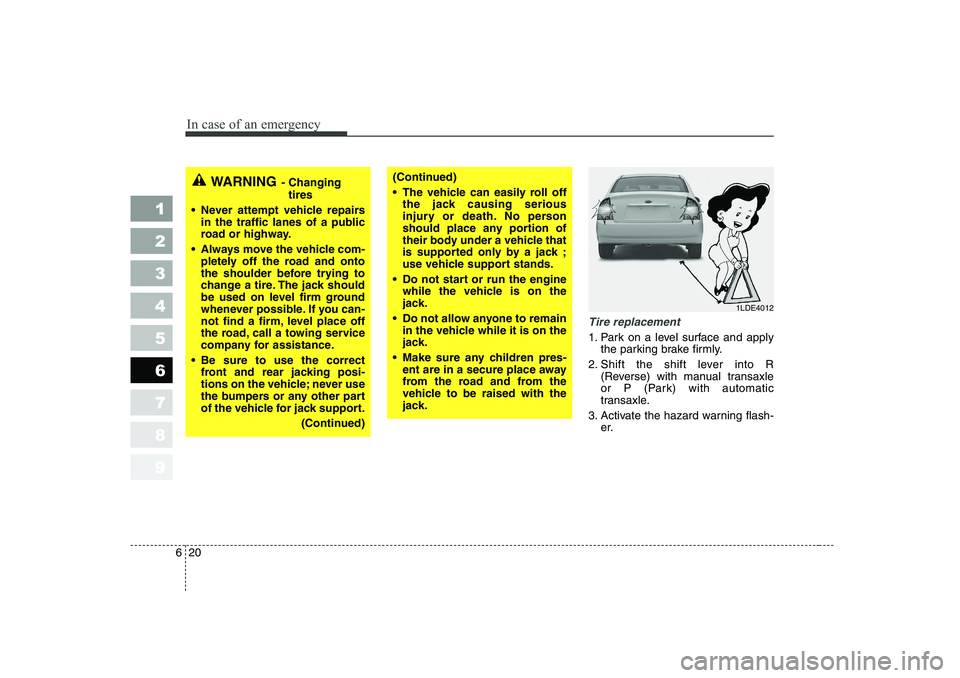 KIA CERATO 2006  Owners Manual In case of an emergency
20
6
1 23456789
Tire replacement 
1. Park on a level surface and apply
the parking brake firmly.
2. Shift the shift lever into R (Reverse) with manual transaxle 
or P (Park) wi