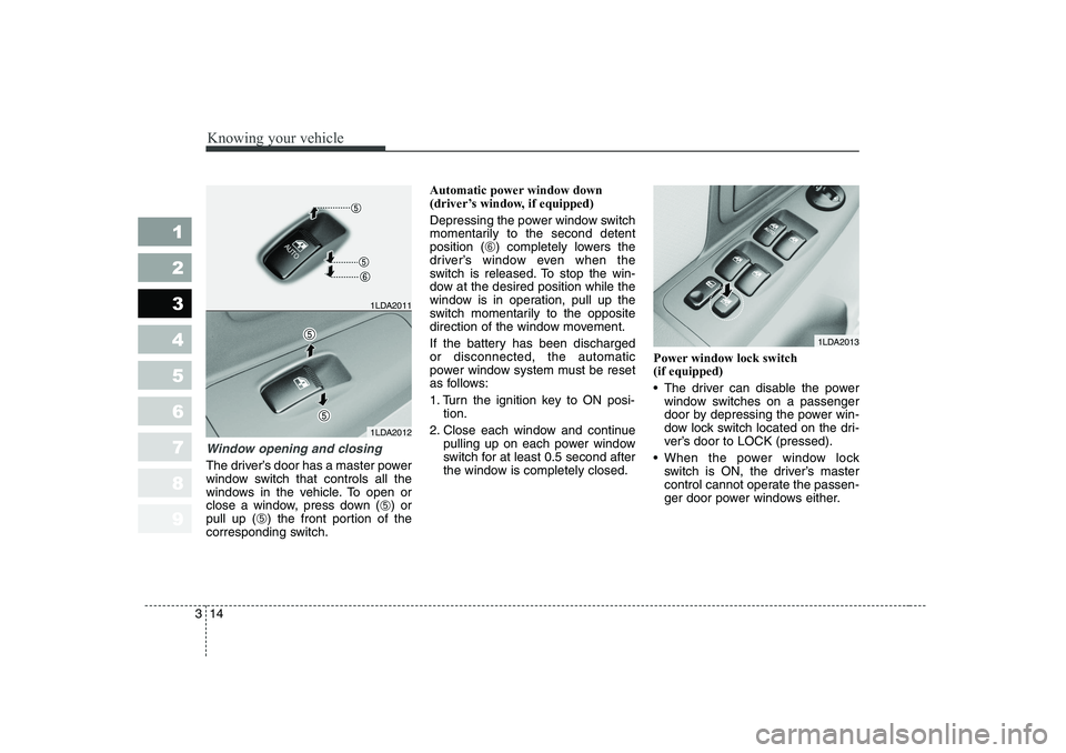 KIA CERATO 2006 Owners Manual Knowing your vehicle
14
3
1 23456789
Window opening and closing
The driver’s door has a master power 
window switch that controls all the
windows in the vehicle. To open or
close a window, press dow