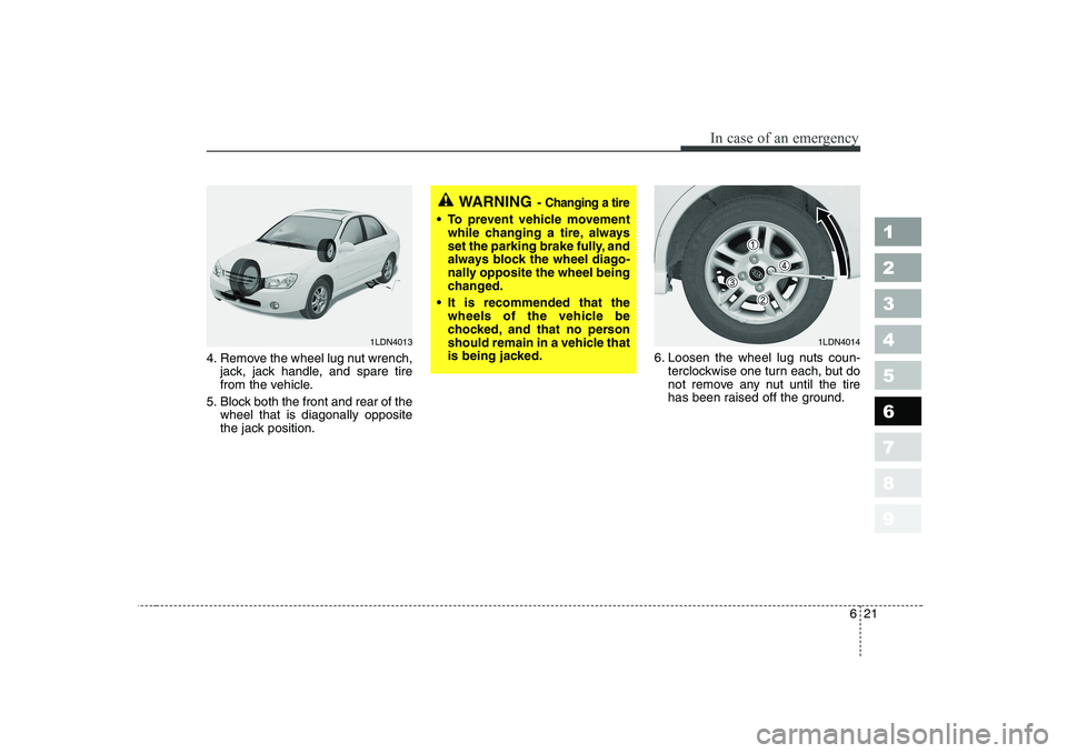 KIA CERATO 2006  Owners Manual 621
In case of an emergency
1 23456789
4. Remove the wheel lug nut wrench,jack, jack handle, and spare tire 
from the vehicle.
5. Block both the front and rear of the wheel that is diagonally opposite