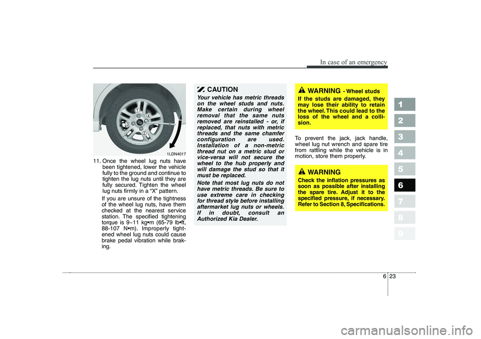 KIA CERATO 2006  Owners Manual 623
In case of an emergency
1 23456789
11. Once the wheel lug nuts havebeen tightened, lower the vehicle 
fully to the ground and continue to
tighten the lug nuts until they are
fully secured. Tighten