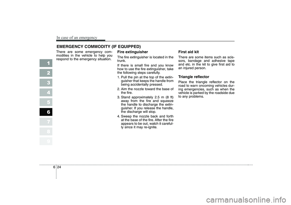 KIA CERATO 2006  Owners Manual In case of an emergency
24
6
EMERGENCY COMMODITY (IF EQUIPPED) 
There are some emergency com- 
modities in the vehicle to help yourespond to the emergency situation. Fire extinguisher 
The fire exting