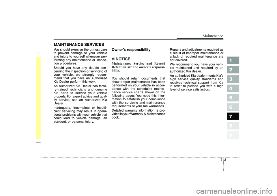 KIA CERATO 2006  Owners Manual 73
Maintenance
MAINTENANCE SERVICES
You should exercise the utmost care 
to prevent damage to your vehicle
and injury to yourself whenever per-
forming any maintenance or inspec-
tion procedures. 
Sho