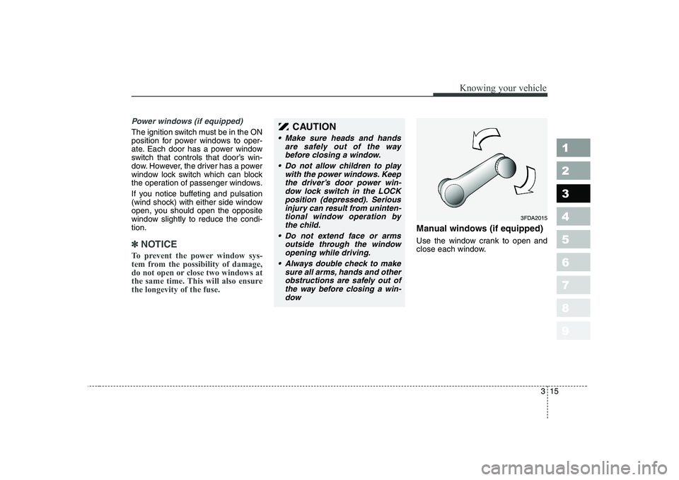 KIA CERATO 2006 Owners Manual 315
1 23456789
Knowing your vehicle
Power windows (if equipped)
The ignition switch must be in the ON 
position for power windows to oper-
ate. Each door has a power window
switch that controls that d