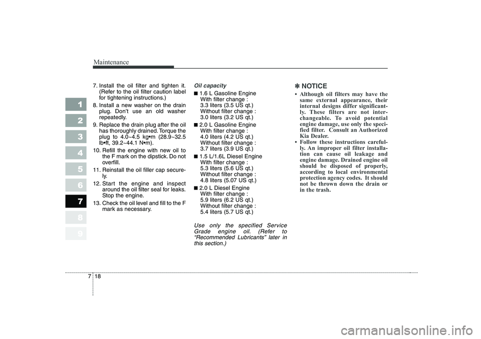 KIA CERATO 2006  Owners Manual Maintenance
18
7
1 23456789
7. Install the oil filter and tighten it.
(Refer to the oil filter caution label 
for tightening instructions.)
8. Install a new washer on the drain plug. Don’t use an ol