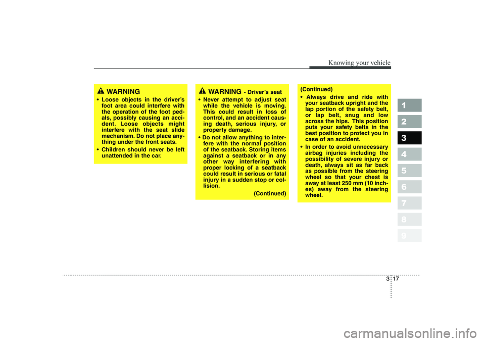 KIA CERATO 2006 Owners Manual 317
1 23456789
Knowing your vehicle
(Continued) 
 Always drive and ride withyour seatback upright and the 
lap portion of the safety belt,
or lap belt, snug and low
across the hips. This position
put