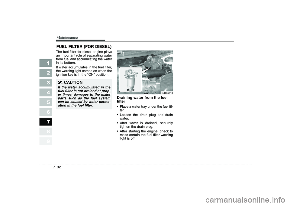 KIA CERATO 2006  Owners Manual Maintenance
32
7
FUEL FILTER (FOR DIESEL)
The fuel filter for diesel engine plays 
an important role of separating water
from fuel and accumulating the waterin its bottom. 
If water accumulates in the